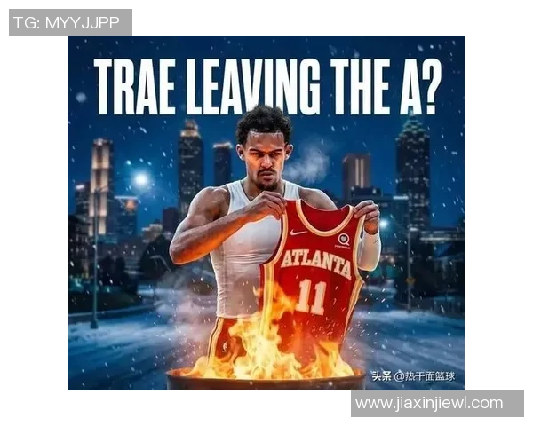 特雷杨引领亚特兰大老鹰队冲击季后赛展现超凡球技与领袖魅力