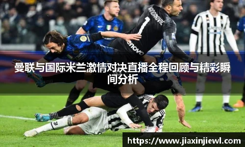 曼联与国际米兰激情对决直播全程回顾与精彩瞬间分析
