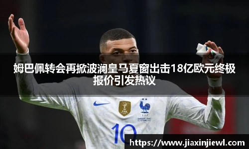 姆巴佩转会再掀波澜皇马夏窗出击18亿欧元终极报价引发热议