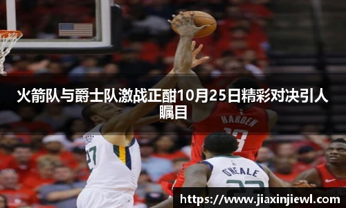 火箭队与爵士队激战正酣10月25日精彩对决引人瞩目